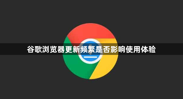 谷歌浏览器更新频繁是否影响使用体验1