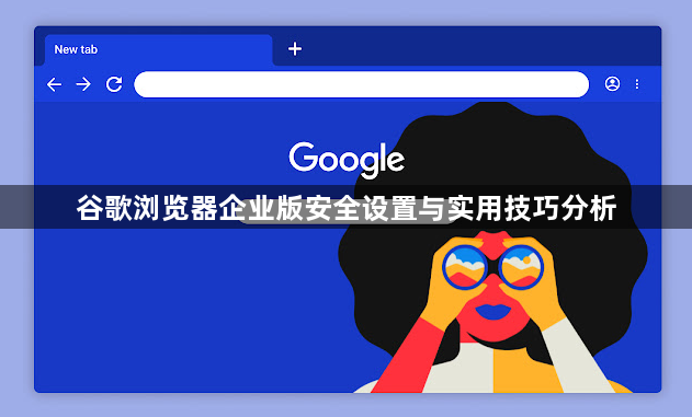 谷歌浏览器企业版安全设置与实用技巧分析1
