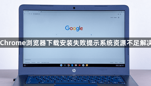 Chrome浏览器下载安装失败提示系统资源不足解决1