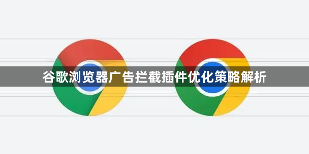 谷歌浏览器广告拦截插件优化策略解析1