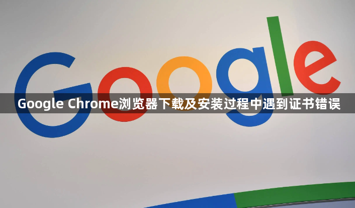 Google Chrome浏览器下载及安装过程中遇到证书错误1