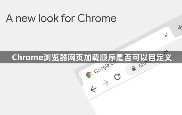 Chrome浏览器网页加载顺序是否可以自定义1