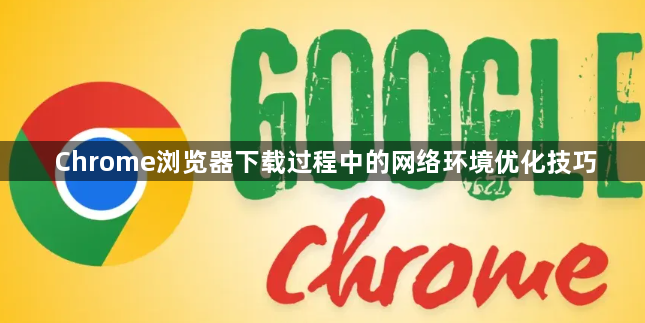 Chrome浏览器下载过程中的网络环境优化技巧1