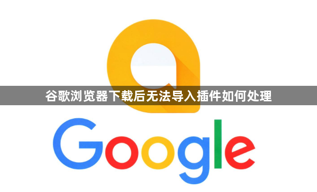 谷歌浏览器下载后无法导入插件如何处理1