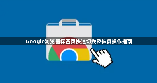 Google浏览器标签页快速切换及恢复操作指南1