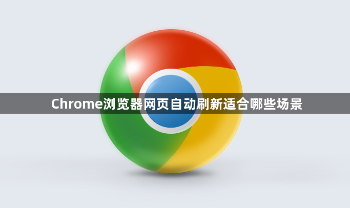 Chrome浏览器网页自动刷新适合哪些场景1