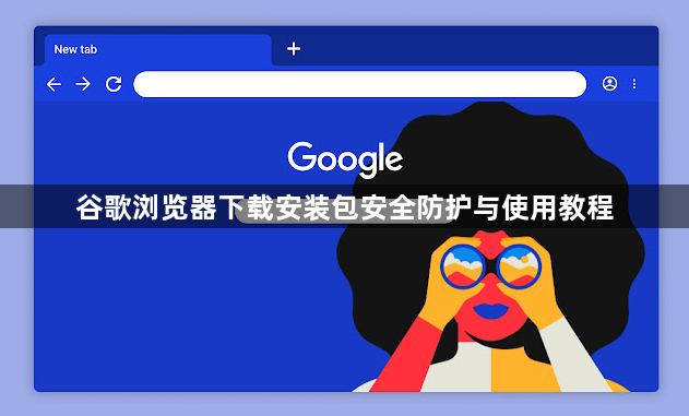 谷歌浏览器下载安装包安全防护与使用教程1