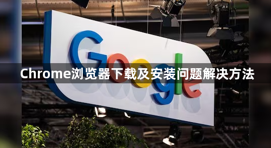 Chrome浏览器下载及安装问题解决方法1