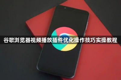 谷歌浏览器视频播放插件优化操作技巧实操教程1
