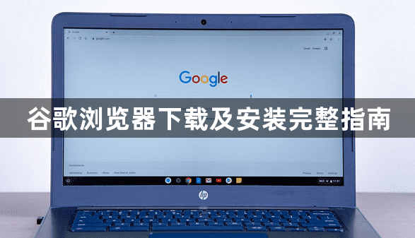谷歌浏览器下载及安装完整指南1