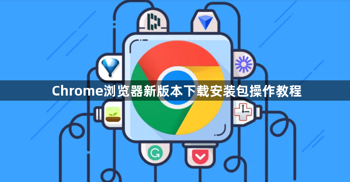 Chrome浏览器新版本下载安装包操作教程1