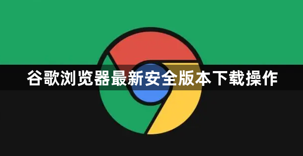 谷歌浏览器最新安全版本下载操作1