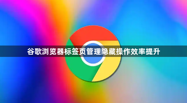 谷歌浏览器标签页管理隐藏操作效率提升1