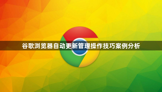 谷歌浏览器自动更新管理操作技巧案例分析1