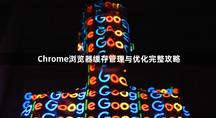 Chrome浏览器缓存管理与优化完整攻略1