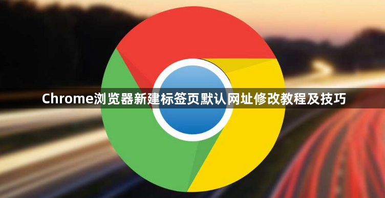 Chrome浏览器新建标签页默认网址修改教程及技巧1