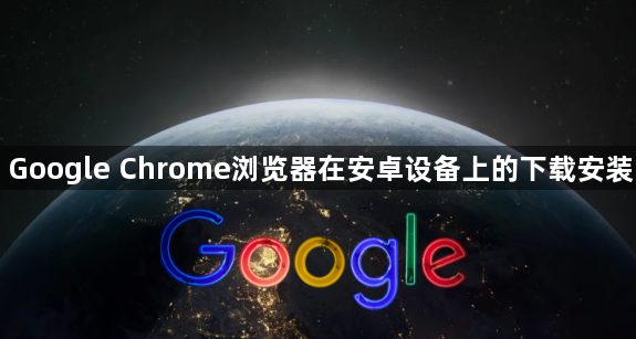 Google Chrome浏览器在安卓设备上的下载安装1
