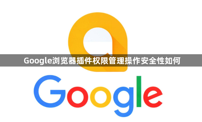 Google浏览器插件权限管理操作安全性如何1