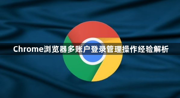 Chrome浏览器多账户登录管理操作经验解析1