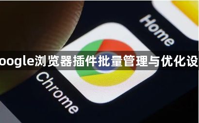 google浏览器插件批量管理与优化设置1