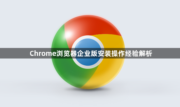 Chrome浏览器企业版安装操作经验解析1
