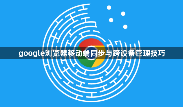google浏览器移动端同步与跨设备管理技巧1