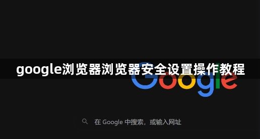 google浏览器浏览器安全设置操作教程1
