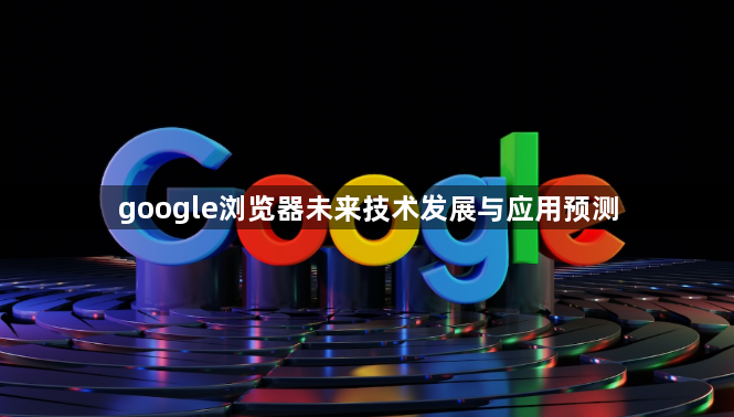 google浏览器未来技术发展与应用预测1