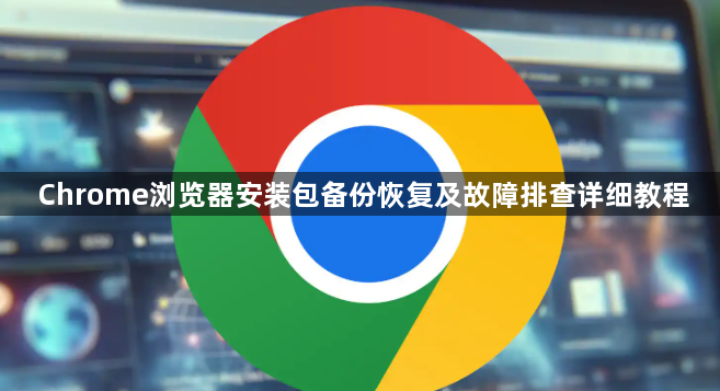 Chrome浏览器安装包备份恢复及故障排查详细教程1