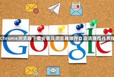 Chrome浏览器下载安装及浏览器缓存自动清理操作教程1