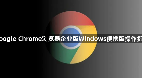 Google Chrome浏览器企业版Windows便携版操作指南1
