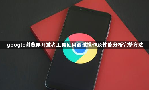 google浏览器开发者工具使用调试操作及性能分析完整方法1