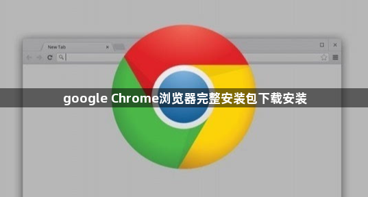 google Chrome浏览器完整安装包下载安装1