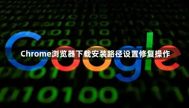 Chrome浏览器下载安装路径设置修复操作1
