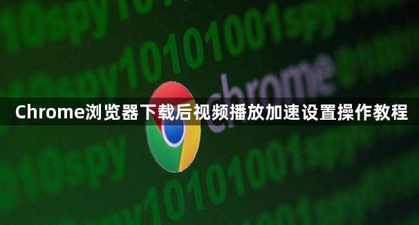 Chrome浏览器下载后视频播放加速设置操作教程1