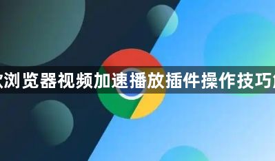 谷歌浏览器视频加速播放插件操作技巧解析1