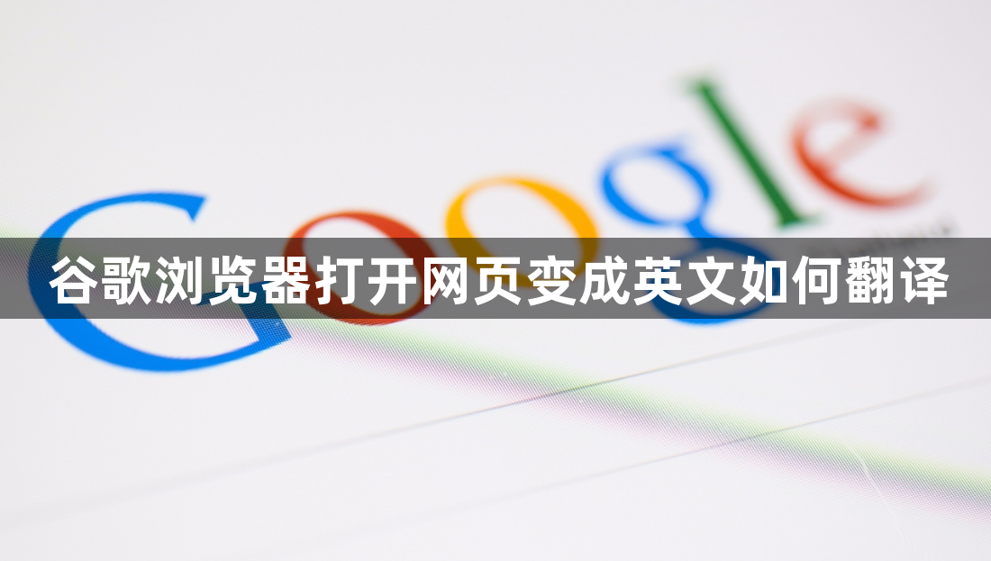 谷歌浏览器打开网页变成英文如何翻译1