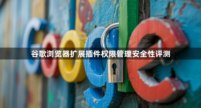 谷歌浏览器扩展插件权限管理安全性评测1