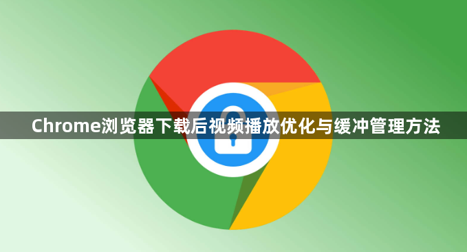 Chrome浏览器下载后视频播放优化与缓冲管理方法1
