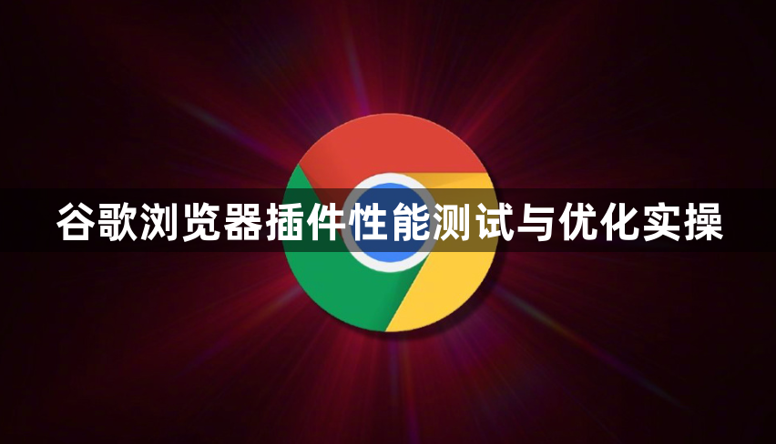 谷歌浏览器插件性能测试与优化实操1