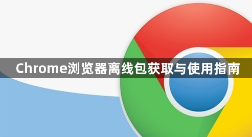 Chrome浏览器离线包获取与使用指南1