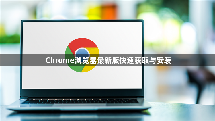 Chrome浏览器最新版快速获取与安装1