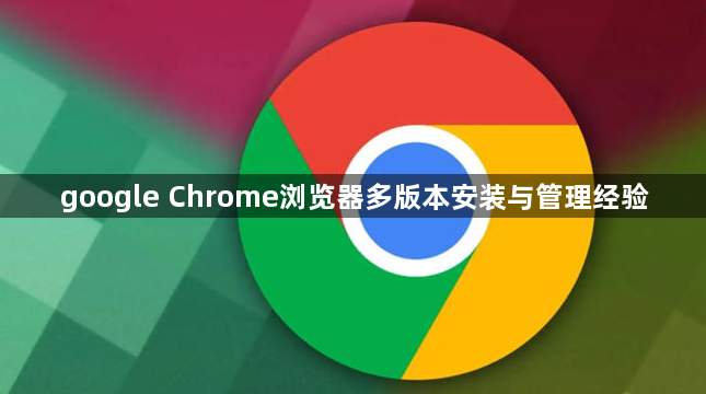 google Chrome浏览器多版本安装与管理经验1