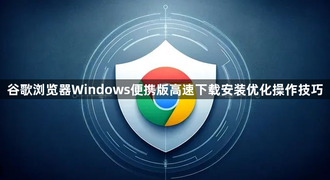 谷歌浏览器Windows便携版高速下载安装优化操作技巧1