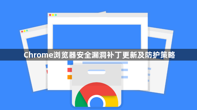 Chrome浏览器安全漏洞补丁更新及防护策略1
