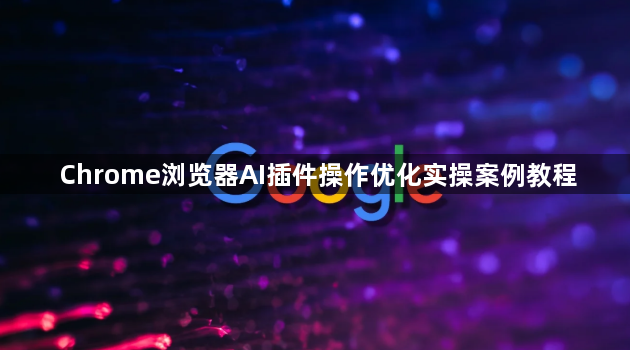 Chrome浏览器AI插件操作优化实操案例教程1