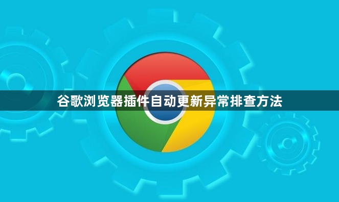 谷歌浏览器插件自动更新异常排查方法1