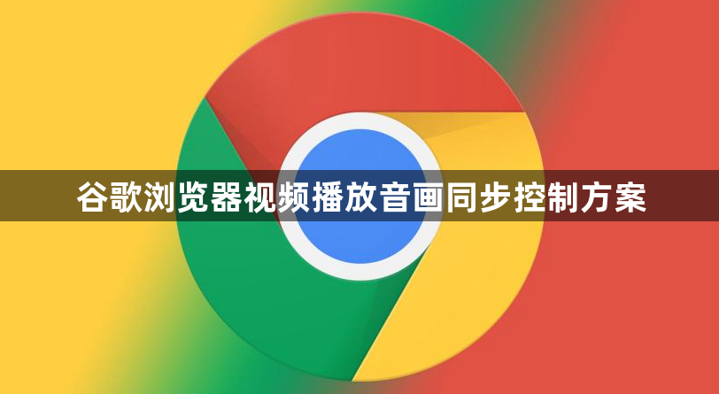 谷歌浏览器视频播放音画同步控制方案1