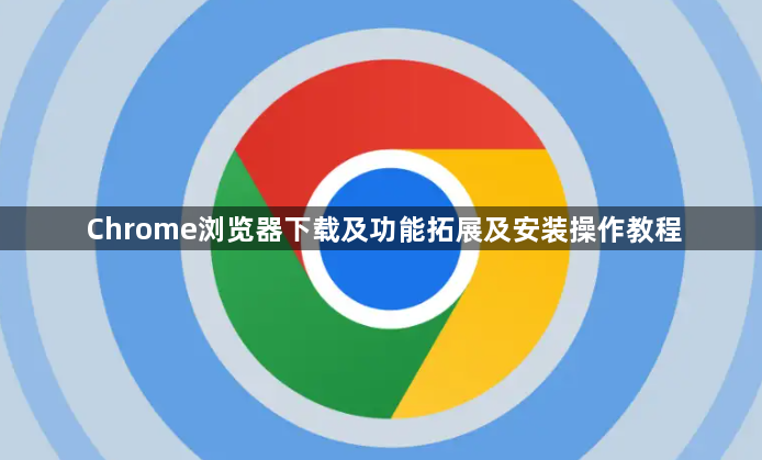 Chrome浏览器下载及功能拓展及安装操作教程1