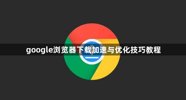 google浏览器下载加速与优化技巧教程1
